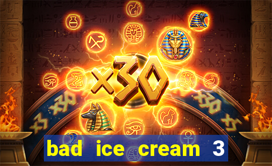bad ice cream 3 no jogos 360